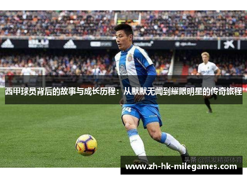 西甲球员背后的故事与成长历程：从默默无闻到耀眼明星的传奇旅程