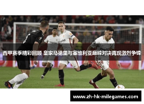西甲赛季精彩回顾 皇家马德里与塞维利亚巅峰对决再现激烈争锋