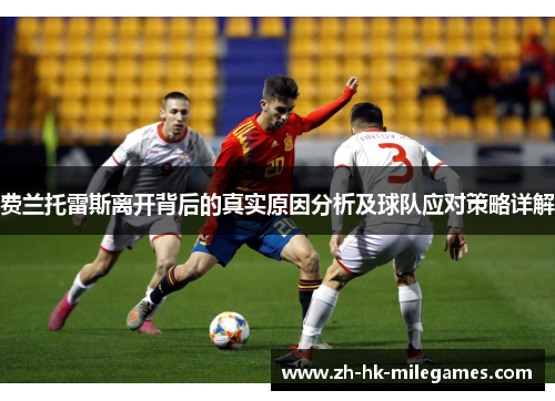 费兰托雷斯离开背后的真实原因分析及球队应对策略详解