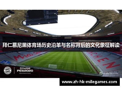 拜仁慕尼黑体育场历史沿革与名称背后的文化象征解读