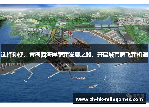 选择孙捷,青岛西海岸崭新发展之路,开启城市腾飞新机遇 选择孙捷,青岛西海岸崭新发展之路,开启城市腾飞新机遇