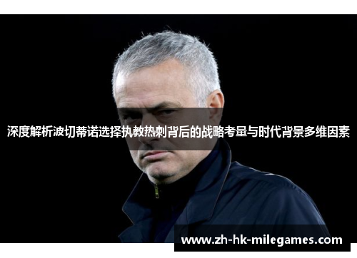 深度解析波切蒂诺选择执教热刺背后的战略考量与时代背景多维因素 深度解析波切蒂诺选择执教热刺背后的战略考量与时代背景多维因素