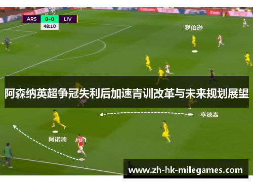 阿森纳英超争冠失利后加速青训改革与未来规划展望